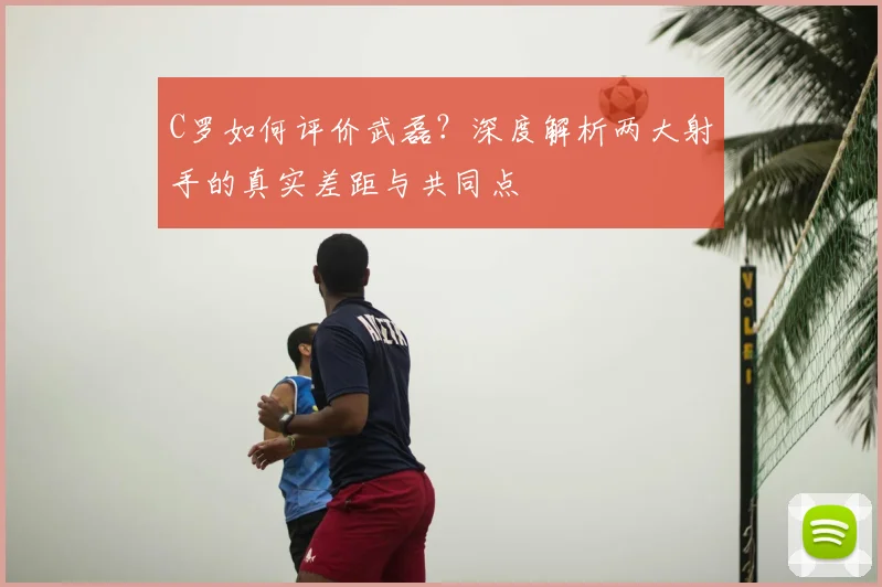C罗如何评价武磊？深度解析两大射手的真实差距与共同点