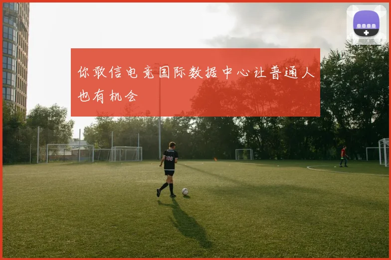 你敢信电竞国际数据中心让普通人也有机会