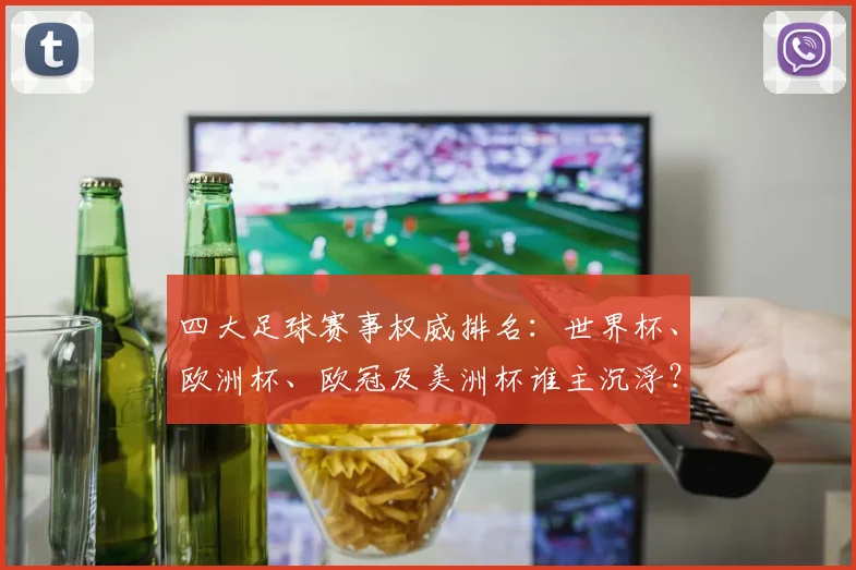 四大足球赛事权威排名：世界杯、欧洲杯、欧冠及美洲杯谁主沉浮？