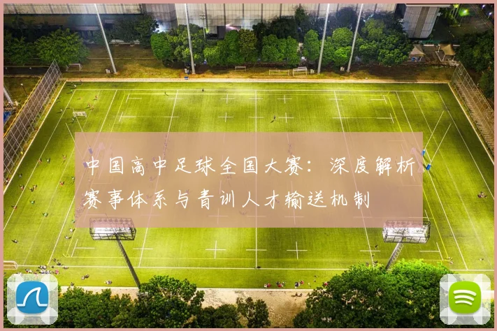 中国高中足球全国大赛：深度解析赛事体系与青训人才输送机制