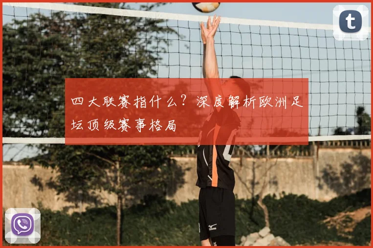 四大联赛指什么?深度解析欧洲足坛顶级赛事格局