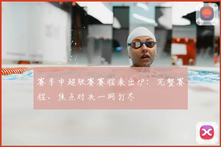 赛季中超联赛赛程表出炉：完整赛程、焦点对决一网打尽
