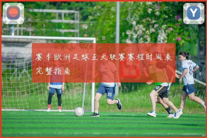 赛季欧洲足球五大联赛赛程时间表完整指南