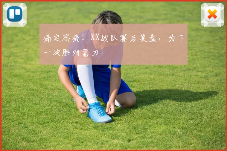 痛定思痛！XX战队赛后复盘，为下一次胜利蓄力